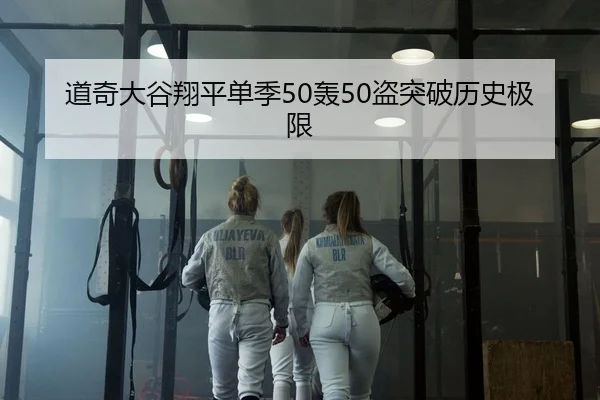 道奇大谷翔平单季50轰50盗突破历史极限